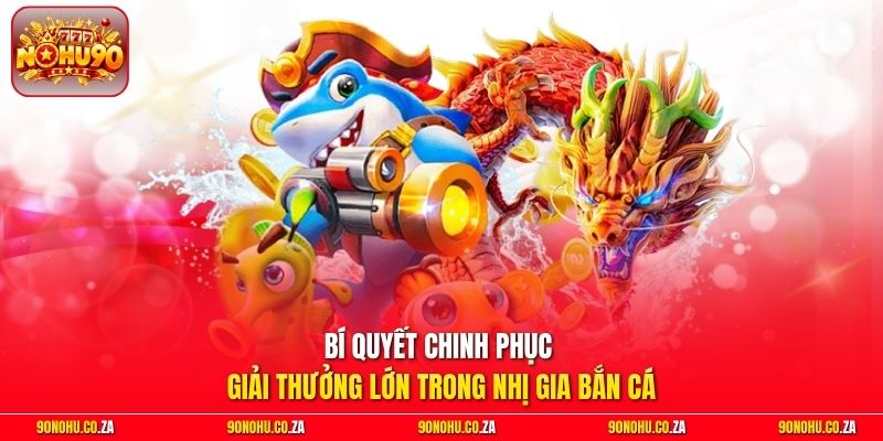 Bí quyết chinh phục giải thưởng lớn trong Nhị Gia Bắn Cá