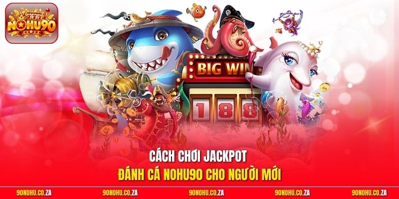 Cách chơi Jackpot Đánh Cá Nohu90 cho người mới