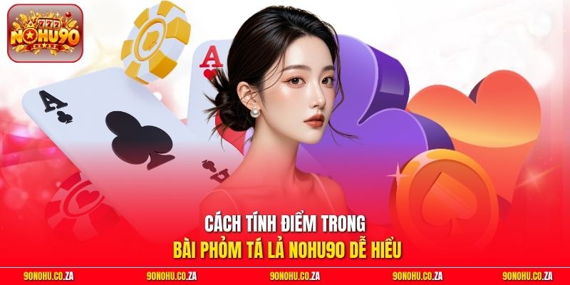 Cách tính điểm trong bài Phỏm Tá Lả Nohu90 dễ hiểu