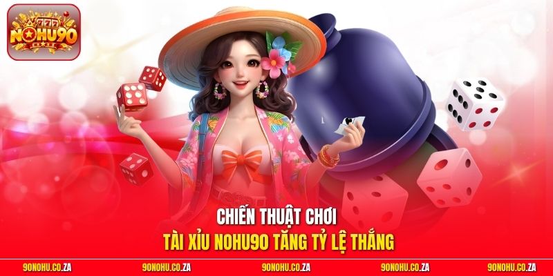 Chiến thuật chơi Tài Xỉu Nohu90 tăng tỷ lệ thắng