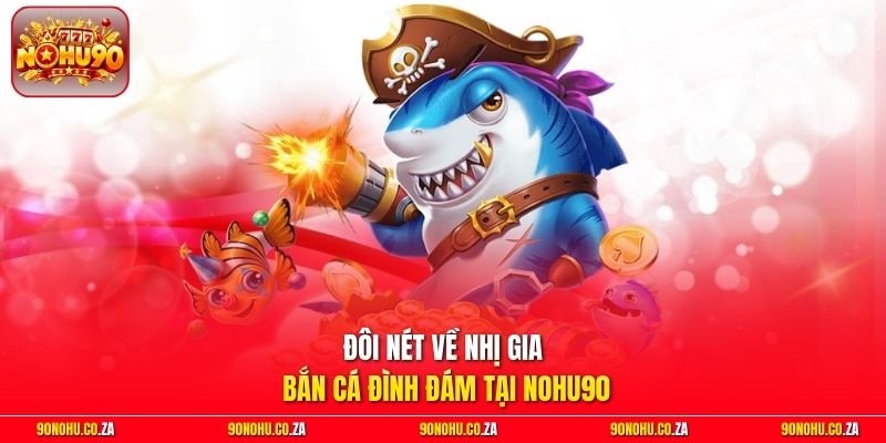 Đôi nét về Nhị Gia Bắn Cá đình đám tại Nohu90