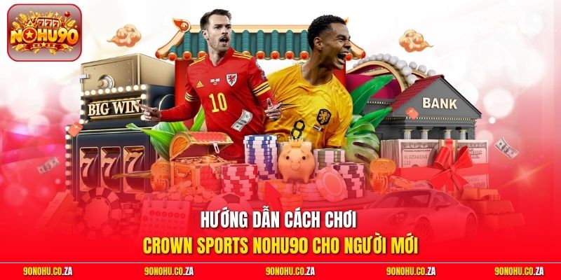 Hướng dẫn cách chơi Crown Sports Nohu90 cho người mới