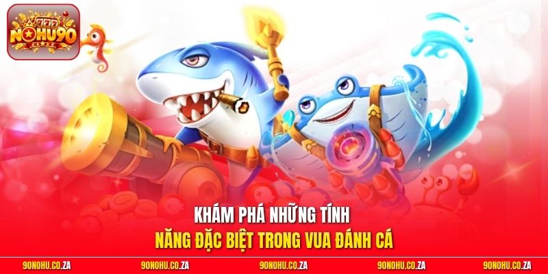 Khám phá những tính năng đặc biệt trong Vua Đánh Cá