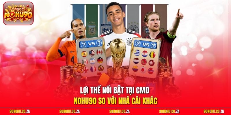 Lợi thế nổi bật tại CMD Nohu90 so với nhà cái khác