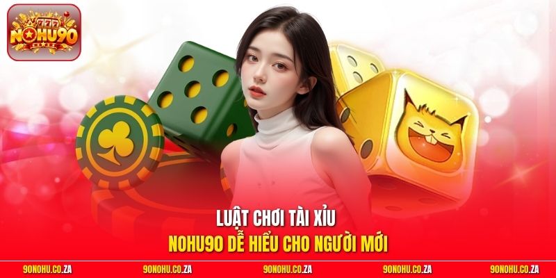 Luật chơi Tài Xỉu Nohu90 dễ hiểu cho người mới