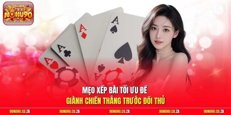 Mẹo xếp bài tối ưu để giành chiến thắng trước đối thủ
