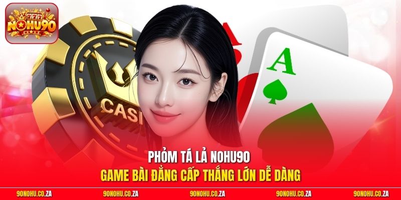 Phỏm Tá Lả Nohu90 - Game Bài Đẳng Cấp Thắng Lớn Dễ Dàng