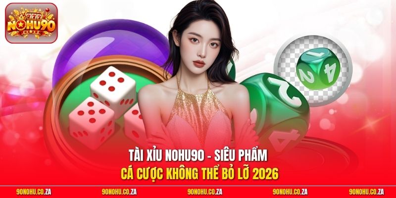Tài Xỉu Nohu90 - Siêu Phẩm Cá Cược Không Thể Bỏ Lỡ 2026