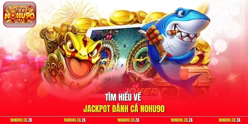 Tìm hiểu về Jackpot Đánh Cá Nohu90