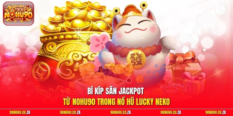Bí kíp săn Jackpot từ Nohu90 trong Nổ Hũ Lucky Neko