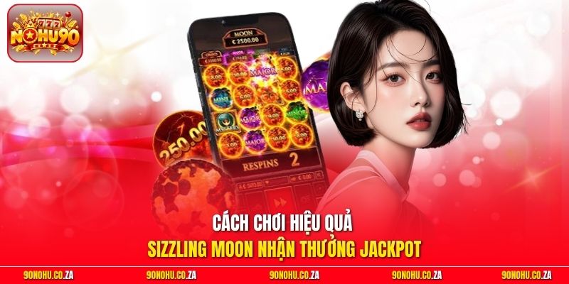 Cách chơi hiệu quả Sizzling Moon nhận thưởng Jackpot