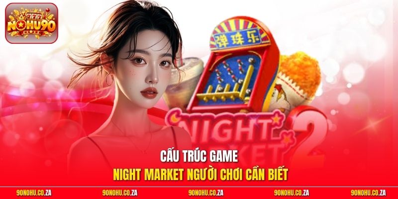 Cấu trúc game Night Market người chơi cần biết