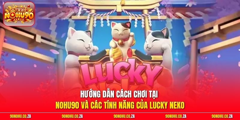 Hướng dẫn cách chơi tại nohu90 và các tính năng của Lucky Neko