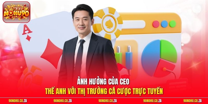 Ảnh hưởng của CEO Thế Anh với thị trường cá cược trực tuyến