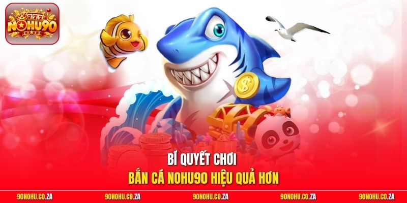 Bí quyết chơi bắn cá Nohu90 hiệu quả hơn