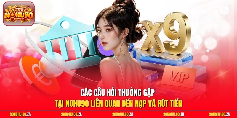 Các câu hỏi thường gặp tại nohu90 liên quan đến nạp và rút tiền