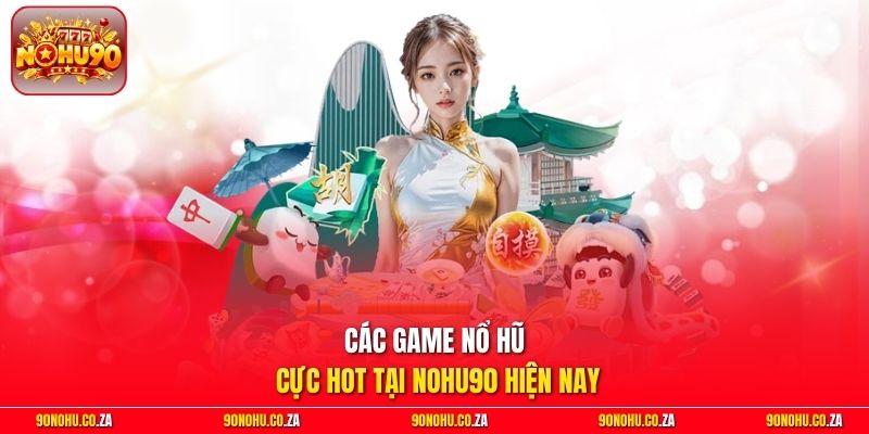 Các game nổ hũ cực hot tại Nohu90 hiện nay