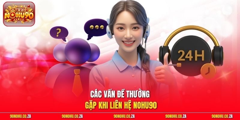 Các vấn đề thường gặp khi liên hệ Nohu90