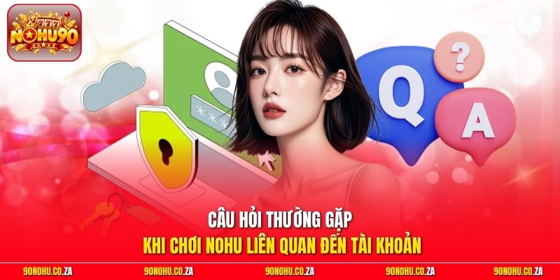 Câu hỏi thường gặp khi chơi nohu liên quan đến tài khoản