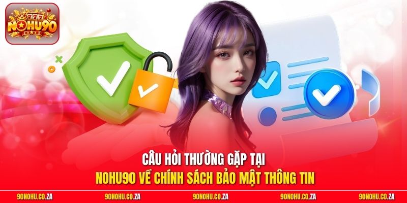 Câu hỏi thường gặp tại nohu90 về chính sách bảo mật thông tin