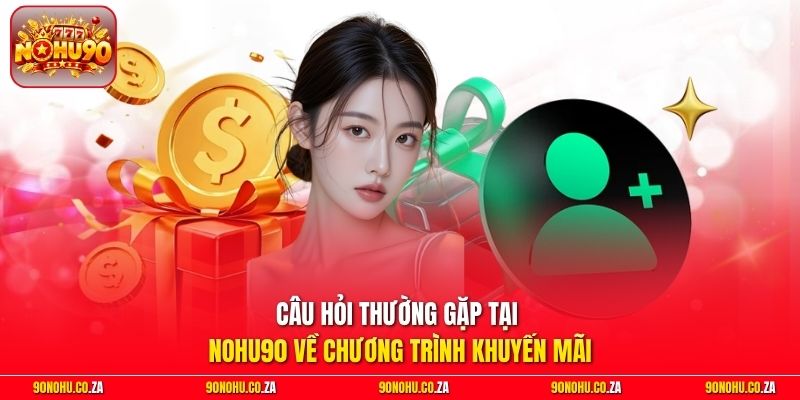Câu hỏi thường gặp tại nohu90 về chương trình khuyến mãi