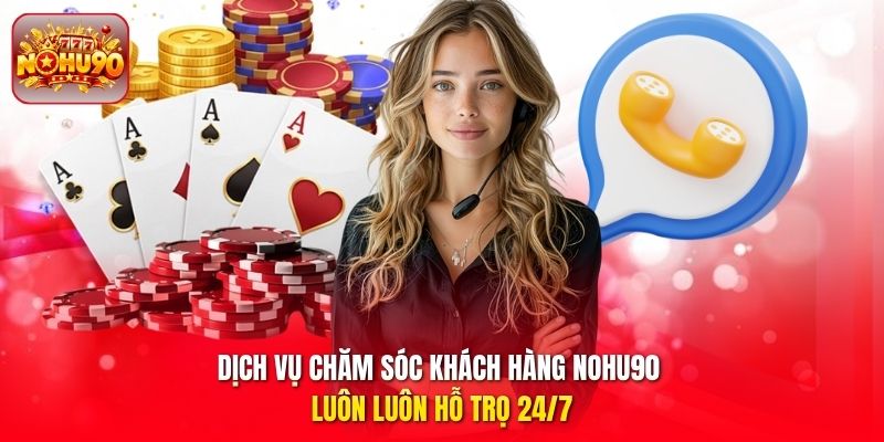 Dịch vụ chăm sóc khách hàng nohu90 luôn luôn hỗ trọ 24/7