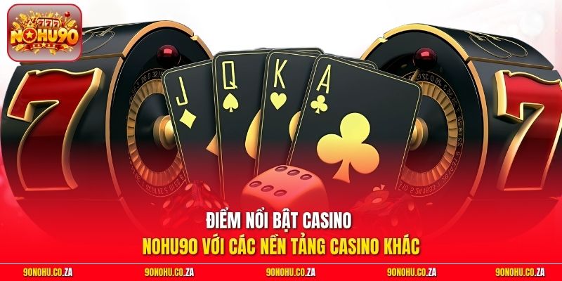 Điểm nổi bật Casino Nohu90 với các nền tảng Casino khác