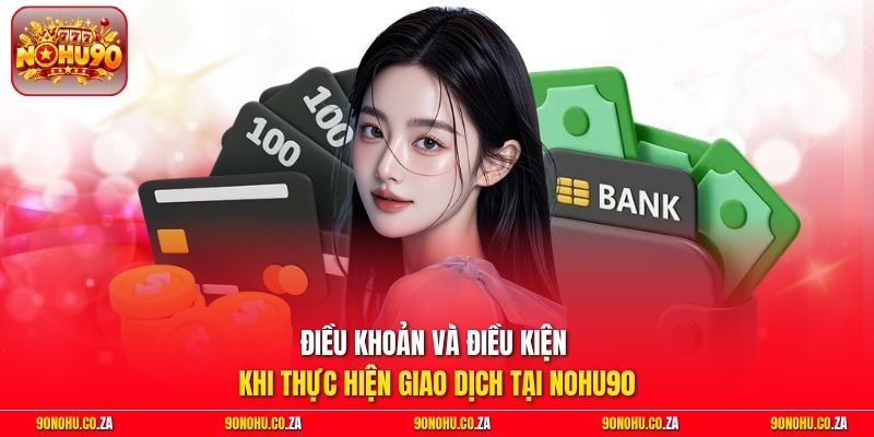 Điều khoản và điều kiện khi thực hiện giao dịch tại Nohu90