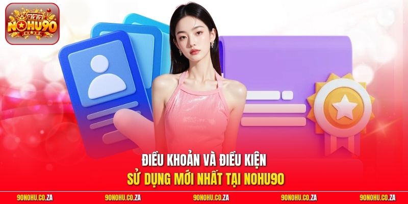 Điều khoản và điều kiện sử dụng mới nhất tại Nohu90