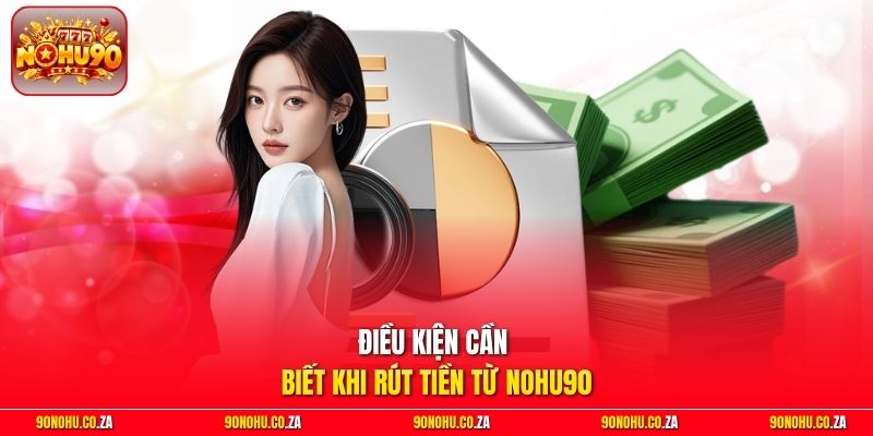 Điều kiện cần biết khi rút tiền từ Nohu90