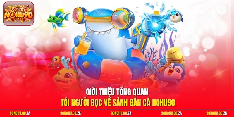 Giới thiệu tổng quan tới người đọc về sảnh bắn cá Nohu90