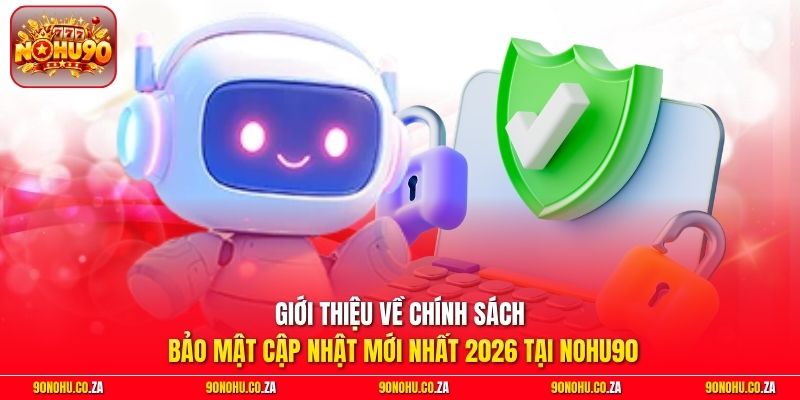 Giới thiệu về chính sách bảo mật cập nhật mới nhất 2026 tại Nohu90