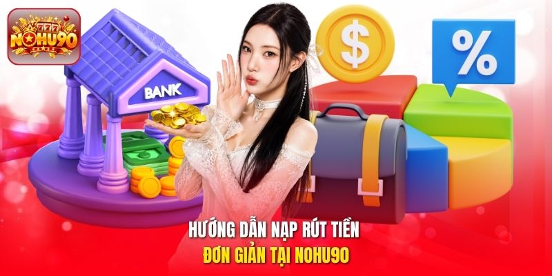 Hướng dẫn nạp rút tiền đơn giản tại Nohu90