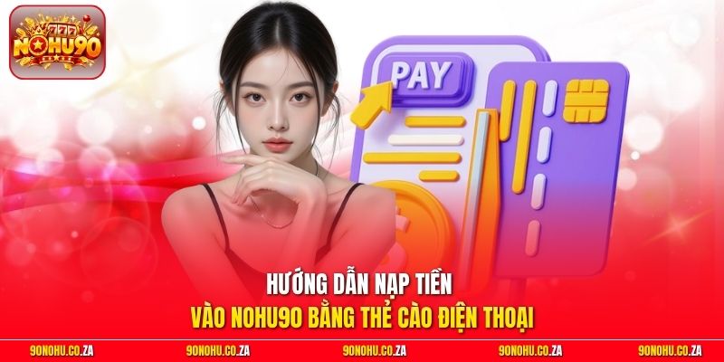Hướng dẫn nạp tiền vào Nohu90 bằng thẻ cào điện thoại
