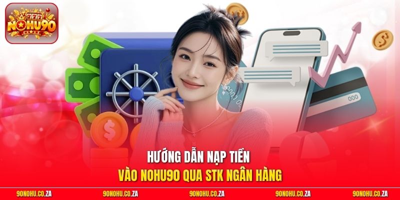 Hướng dẫn nạp tiền vào Nohu90 qua STK ngân hàng