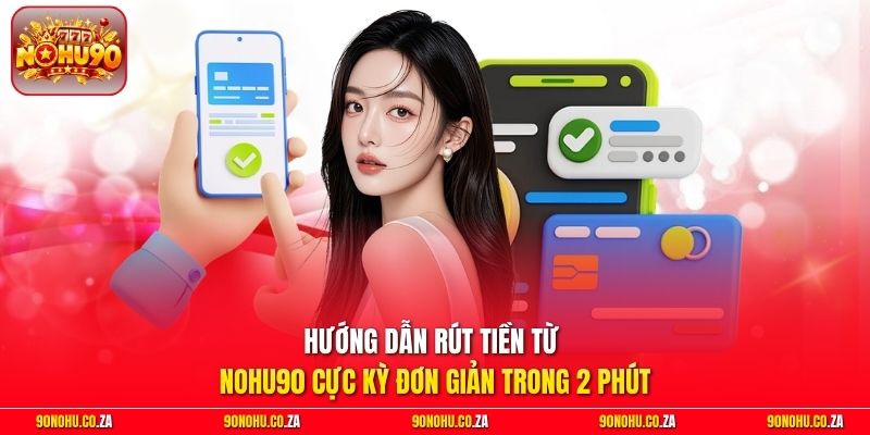 Hướng dẫn rút tiền từ Nohu90 cực kỳ đơn giản trong 2 phút