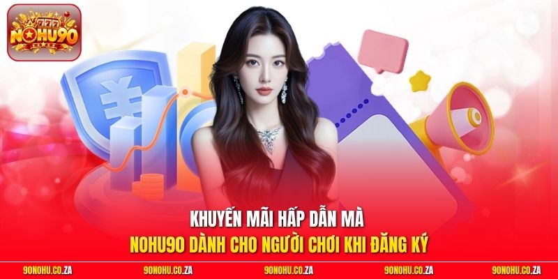 Khuyến mãi hấp dẫn mà nohu90 dành cho người chơi khi đăng ký