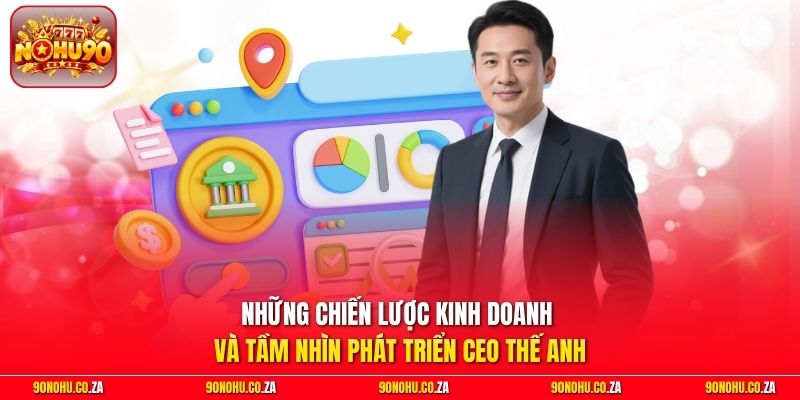 Những chiến lược kinh doanh và tầm nhìn phát triển CEO Thế Anh