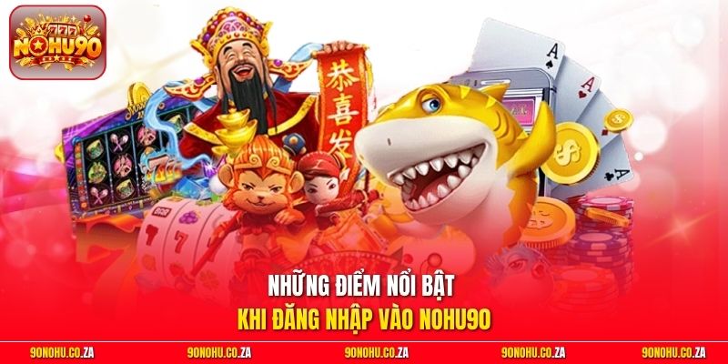 Những điểm nổi bật khi đăng nhập vào Nohu90
