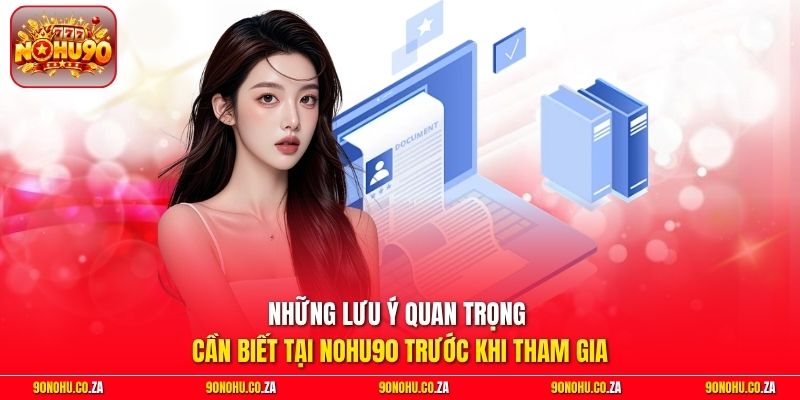 Những lưu ý quan trọng cần biết tại Nohu90 trước khi tham gia