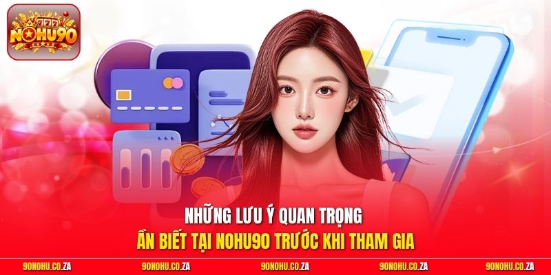 Những lưu ý quan trọng cần biết tại Nohu90 trước khi tham gia