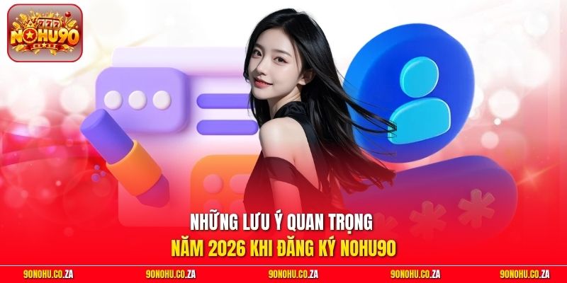 Những lưu ý quan trọng năm 2026 khi đăng ký Nohu90
