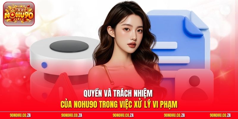 Quyền và trách nhiệm của Nohu90 trong việc xử lý vi phạm